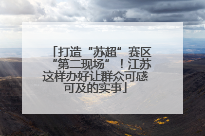 打造“苏超”赛区“第二现场”！江苏这样办好让群众可感可及的实事