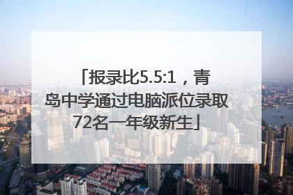 报录比5.5:1，青岛中学通过电脑派位录取72名一年级新生