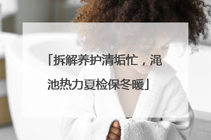 拆解养护清垢忙，渑池热力夏检保冬暖