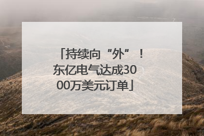 持续向“外”！东亿电气达成3000万美元订单
