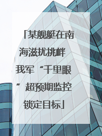 某舰艇在南海滋扰挑衅 我军“千里眼”超预期监控锁定目标