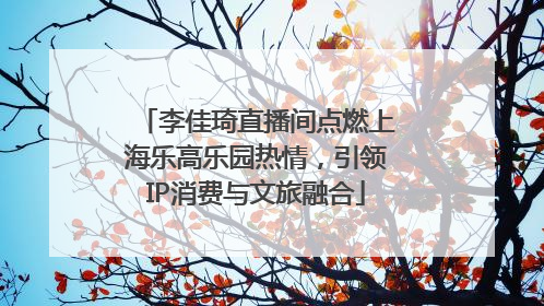 李佳琦直播间点燃上海乐高乐园热情，引领IP消费与文旅融合