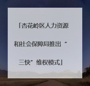 杏花岭区人力资源和社会保障局推出“三快”维权模式