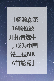 杨瀚森第16顺位被开拓者选中，成为中国第三位NBA首轮秀