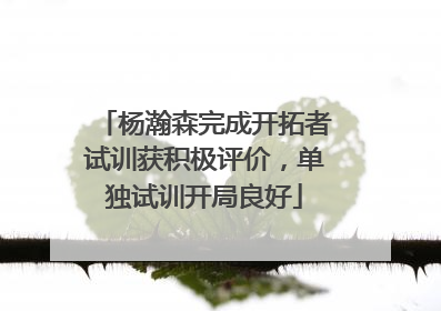 杨瀚森完成开拓者试训获积极评价，单独试训开局良好