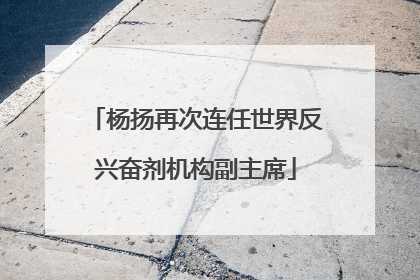 杨扬再次连任世界反兴奋剂机构副主席