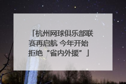 杭州网球俱乐部联赛再启航 今年开始拒绝“省内外援”