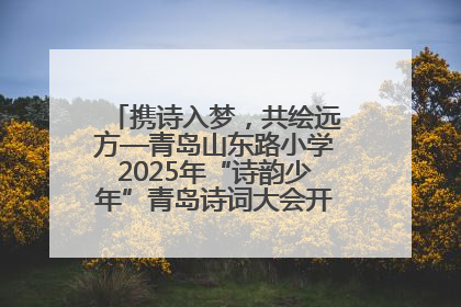 携诗入梦，共绘远方—青岛山东路小学2025年“诗韵少年”青岛诗词大会开幕畅游诗词之海