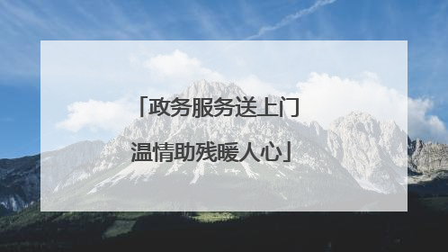 政务服务送上门 温情助残暖人心