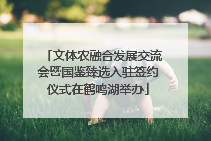 文体农融合发展交流会暨国鉴臻选入驻签约仪式在鹤鸣湖举办