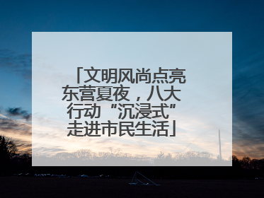 文明风尚点亮东营夏夜，八大行动“沉浸式”走进市民生活
