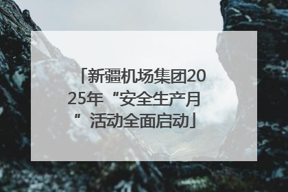 新疆机场集团2025年“安全生产月”活动全面启动