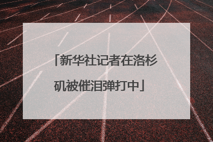 新华社记者在洛杉矶被催泪弹打中