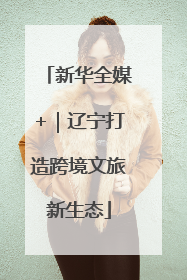 新华全媒+｜辽宁打造跨境文旅新生态
