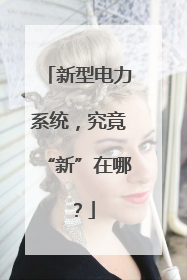 新型电力系统，究竟“新”在哪？