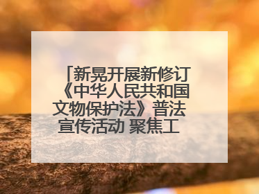 新晃开展新修订《中华人民共和国文物保护法》普法宣传活动 聚焦工业遗产守护