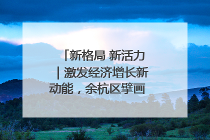 新格局 新活力｜激发经济增长新动能，余杭区擘画消费市场新布局
