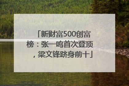 新财富500创富榜：张一鸣首次登顶，梁文锋跻身前十