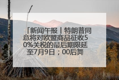 新闻午报丨特朗普同意将对欧盟商品征收50%关税的最后期限延至7月9日；00后舞蹈老师“花式”推介家乡岳阳>>