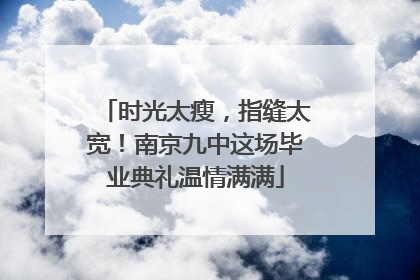 时光太瘦，指缝太宽！南京九中这场毕业典礼温情满满