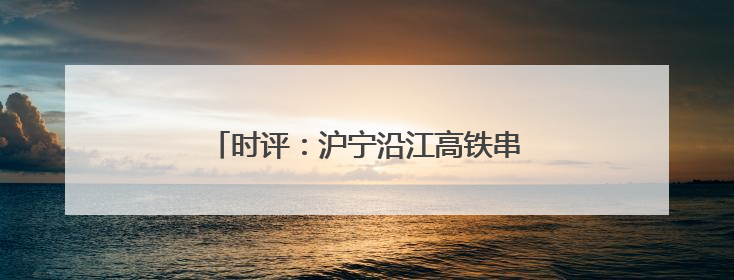 时评：沪宁沿江高铁串起长三角时空新版图