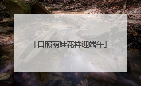 日照萌娃花样迎端午