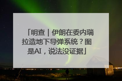 明查｜伊朗在委内瑞拉造地下导弹系统？图是AI，说法没证据