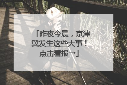 昨夜今晨，京津冀发生这些大事！点击看报→