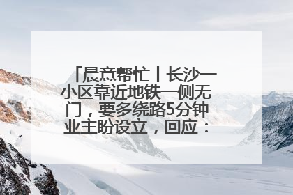 晨意帮忙丨长沙一小区靠近地铁一侧无门，要多绕路5分钟业主盼设立，回应：意见不一致