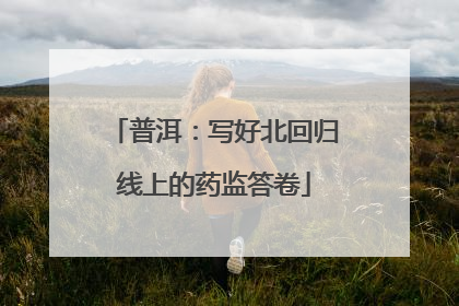 普洱：写好北回归线上的药监答卷