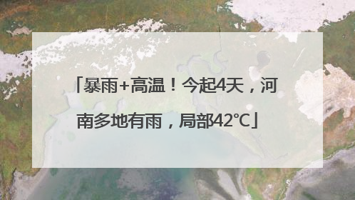 暴雨+高温！今起4天，河南多地有雨，局部42℃