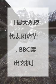 最大规模代表团访华，BBC读出玄机