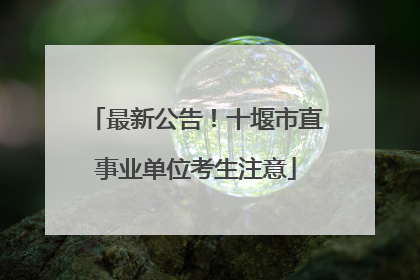 最新公告！十堰市直事业单位考生注意