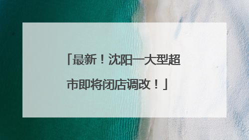 最新！沈阳一大型超市即将闭店调改！