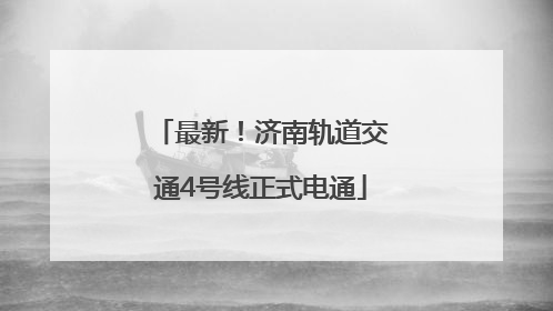 最新！济南轨道交通4号线正式电通