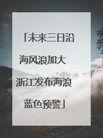 未来三日沿海风浪加大 浙江发布海浪蓝色预警