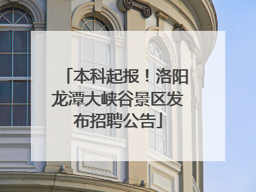 本科起报！洛阳龙潭大峡谷景区发布招聘公告