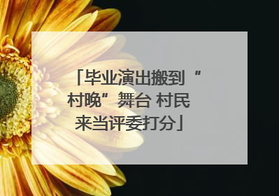 毕业演出搬到“村晚”舞台 村民来当评委打分