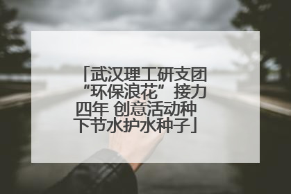 武汉理工研支团“环保浪花”接力四年 创意活动种下节水护水种子