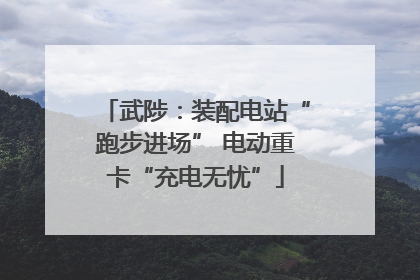 武陟：装配电站“跑步进场” 电动重卡“充电无忧”