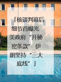 核谈判幕后细节首曝光 美政府“开秘密条款” 伊朗坚持“三大底线”
