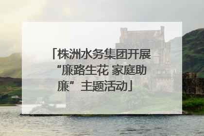 株洲水务集团开展“廉路生花 家庭助廉”主题活动