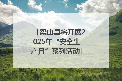 梁山县将开展2025年“安全生产月”系列活动