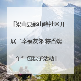 梁山县郝山峰社区开展“幸福友邻 粽香端午”包粽子活动