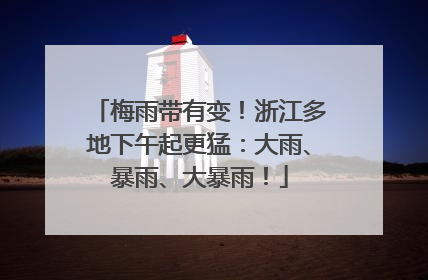 梅雨带有变！浙江多地下午起更猛：大雨、暴雨、大暴雨！