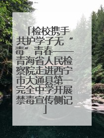 检校携手 共护学子无“毒”青春——青海省人民检察院走进西宁市大通县第一完全中学开展禁毒宣传侧记
