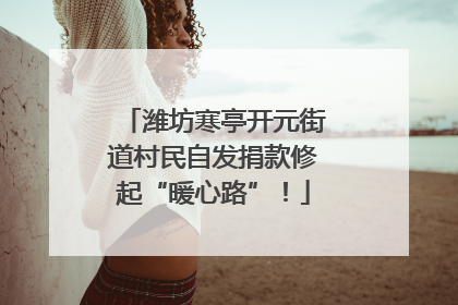 潍坊寒亭开元街道村民自发捐款修起“暖心路”！