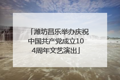 潍坊昌乐举办庆祝中国共产党成立104周年文艺演出