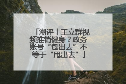 潮评丨王立群视频推销健身？政务账号“包出去”不等于“甩出去”