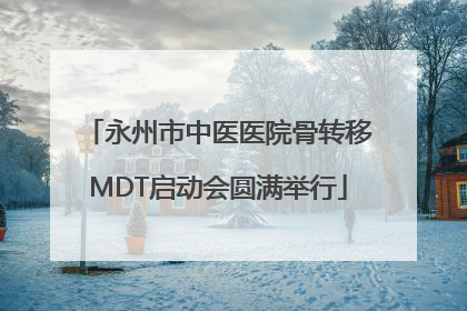 永州市中医医院骨转移MDT启动会圆满举行